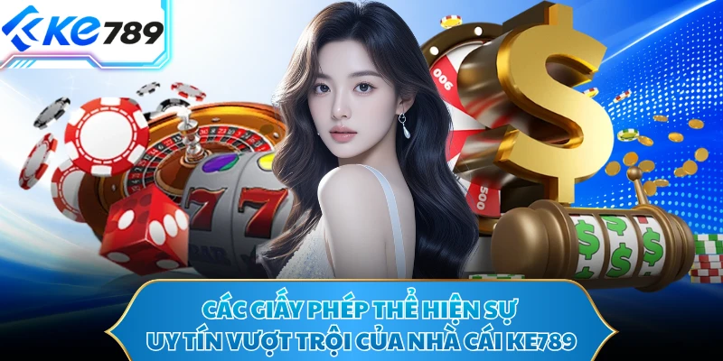 Các giấy phép thể hiện sự uy tín vượt trội của nhà cái KE789