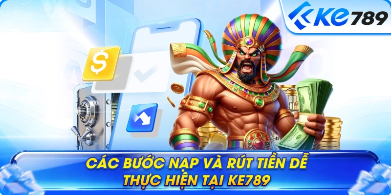 Các bước nạp và rút tiền dễ thực hiện tại Ke789
