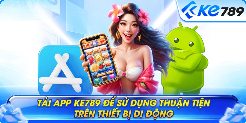 Tải app Ke789 để sử dụng thuận tiện trên thiết bị di động